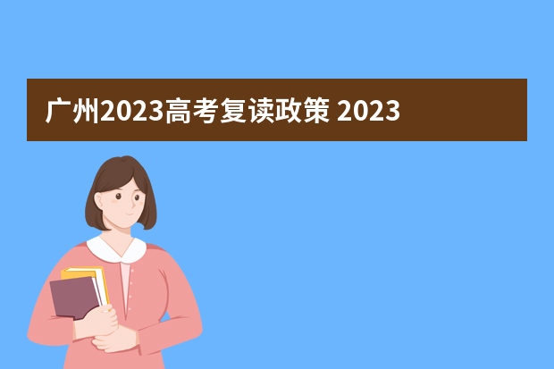 广州2023高考复读政策 2023年广东高考复读有哪些新政策？